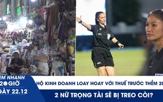 Xem nhanh 20h ngày 22.12: Hộ kinh doanh vẫn loay hoay với thuế trước thềm 2026 | 2 nữ trọng tài sẽ bị treo còi?