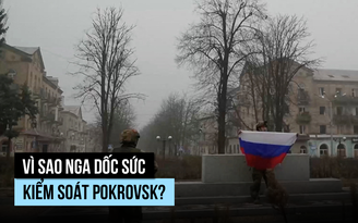 Vì sao Nga dốc sức kiểm soát Pokrovsk?