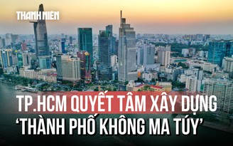 TP.HCM đặt lộ trình đến năm 2030: Xây dựng Thành phố không ma túy