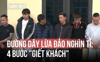 Triệt phá đường dây lừa đảo ngàn tỉ: Dùng kịch bản 4 bước 'giết khách'