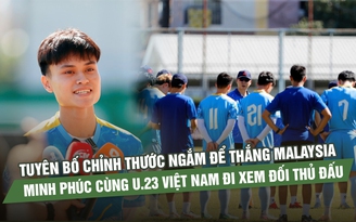 Tuyên bố chỉnh thước ngắm để thắng Malaysia, Minh Phúc cùng U.23 Việt Nam đi xem đối thủ đấu