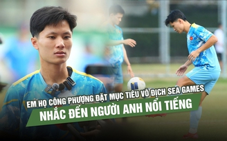 Em họ Công Phượng đặt mục tiêu vô địch SEA Games, nhắc đến người anh nổi tiếng
