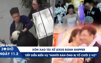 Xem nhanh 20h ngày 11.2: Xôn xao tài xế Lexus đánh shipper | Tiếp diễn biến vụ ‘người đàn ông cưới 2 vợ’