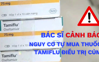 Bác sĩ Chợ Rẫy cảnh báo việc tự mua Tamiflu điều trị cúm: Coi chừng tiền mất tật mang