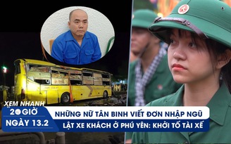 Xem nhanh 20h ngày 13.2: Tâm sự nữ tân binh viết đơn nhập ngũ | Khởi tố tài xế vụ lật xe khách ở Phú Yên