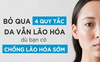 Bỏ qua 4 quy tắc này, da bạn vẫn lão hóa dù có chống lão hóa sớm