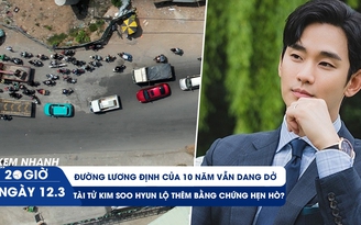 Xem nhanh 20h ngày 12.3: Vì sao đường Lương Định Của làm mãi không xong? | Kim Soo Hyun bị tẩy chay