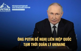 Ông Putin đề xuất Liên Hiệp Quốc tạm thời quản lý Ukraine