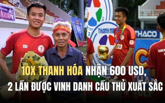 10x Thanh Hóa nhận 600 USD, được vinh danh cầu thủ xuất sắc giải TNSV quốc tế