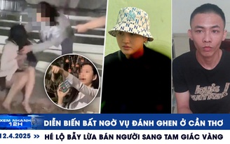 Xem nhanh 12h: Diễn biến bất ngờ vụ đánh ghen ở Cần Thơ | Hé lộ bẫy lừa sang Tam giác vàng