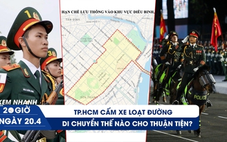 Xem nhanh 20h ngày 20.4: TP.HCM cấm xe loạt đường, di chuyển thế nào cho thuận tiện những ngày này?
