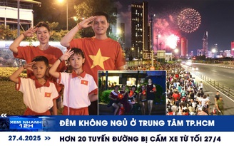 Xem nhanh 12h: Đêm không ngủ ở trung tâm TP.HCM | Hơn 20 tuyến đường bị cấm xe từ tối 27.4
