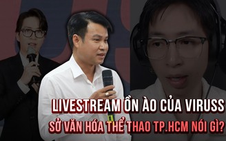 Livestream ồn ào của ViruSs, Sở Văn hóa Thể thao TP.HCM nói gì?