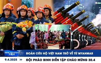 Xem nhanh 12h: Đoàn cứu hộ Việt Nam trở về từ Myanmar | Đội pháo binh diễn tập chào mừng 30.4