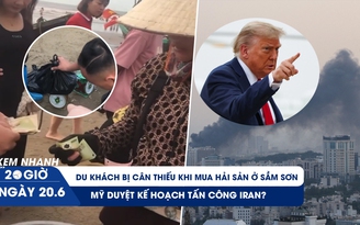 Xem nhanh 20h ngày 20.6: Du khách bị cân thiếu khi mua hải sản ở Sầm Sơn | Mỹ duyệt kế hoạch tấn công Iran?