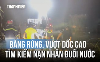Cảnh sát băng rừng, vượt dốc cao tìm kiếm nạn nhân tắm suối Khe Răm
