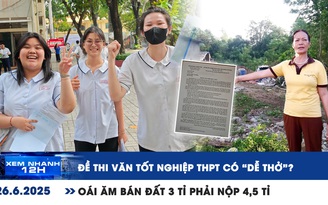 Xem nhanh 12h: Đề thi văn tốt nghiệp THPT 'dễ thở'? | Oái ăm bán đất 3 tỉ phải nộp 4,5 tỉ