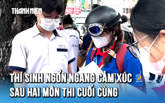 Thí sinh ngổn ngang cảm xúc sau 2 môn thi tốt nghiệp THPT cuối cùng: Kẻ kêu đề dễ, người than đề khó