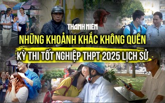 Những khoảnh khắc không thể nào quên trong kỳ thi tốt nghiệp THPT 2025 lịch sử