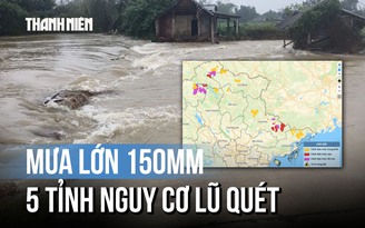 Cảnh báo: 5 tỉnh nguy cơ lũ quét