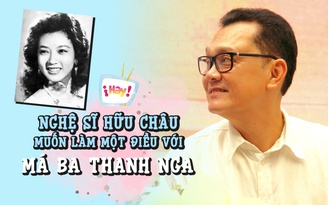 Nghệ sĩ Hữu Châu tiết lộ muốn làm ngay một điều với 'má Ba' Thanh Nga
