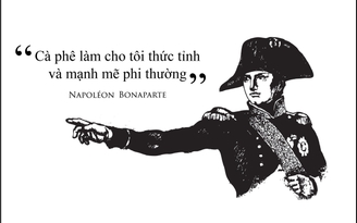 Kỳ 15: Napoléon Bonaparte: 'Cà phê làm cho tôi thức tỉnh và mạnh mẽ phi thường'