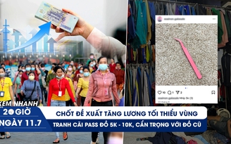 Xem nhanh 20h ngày 11.7: Chốt đề xuất tăng lương tối thiểu vùng | Tranh cãi pass đồ 5k - 10k