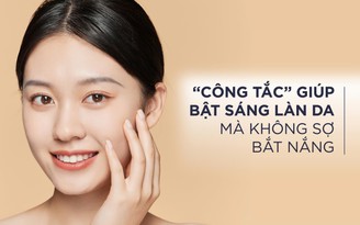 'Công tắc' giúp bật sáng làn da mà không sợ bắt nắng