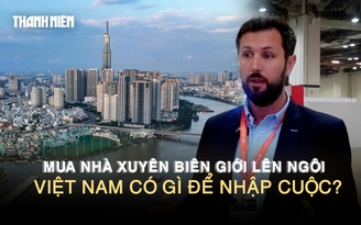 Mua nhà xuyên biên giới lên ngôi: Việt Nam có gì để hút nhà đầu tư?