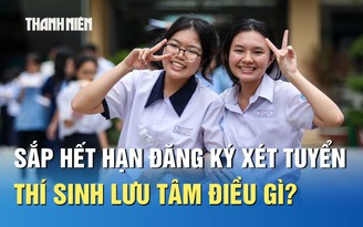 Sắp hết hạn đăng ký xét tuyển, thí sinh lưu tâm điều gì?