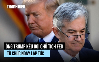 Fed giữ lãi suất, ông Trump muốn Chủ tịch Powell từ chức ngay lập tức