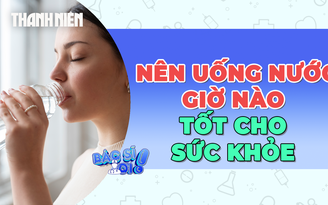 Nên uống nước giờ nào để tốt cho sức khỏe?