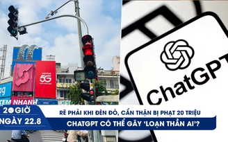 Xem nhanh 20h ngày 22.8: Rẽ phải khi đèn đỏ, cẩn thận bị phạt 20 triệu | ChatGPT có thể gây ‘loạn thần AI’?