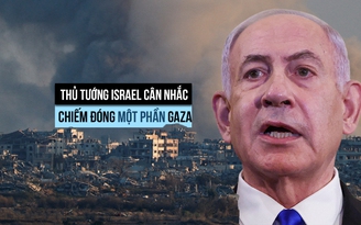 Thủ tướng Israel tính chuyện chiếm đóng một phần Gaza