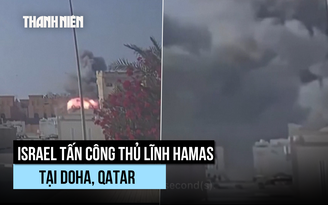 Israel tập kích Qatar để diệt thủ lĩnh Hamas, đàm phán có nguy cơ đổ vỡ