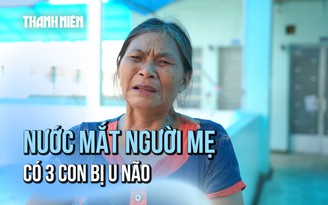 Nỗi đau trong gia đình nghèo có 3 người con bị  u não