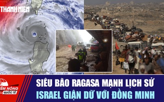 Tiêu điểm quốc tế ngày 23.9: Siêu bão Ragasa mạnh lịch sử | Israel giận dữ với đồng minh