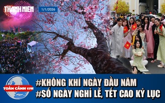 Toàn cảnh 17h: Không khí ngày đầu năm ở 3 miền | Năm 2026 người lao động có số ngày nghỉ lễ, tết cao kỷ lục