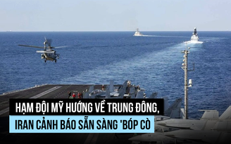Ông Trump cử 'hạm đội' đến Trung Đông, Iran 'tay đặt trên cò súng'