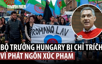 Bộ trưởng Hungary gây bão với phát ngôn ‘người Roma nên dọn vệ sinh’