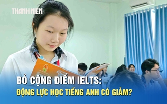 Bỏ cộng điểm IELTS: Động lực học tiếng Anh có giảm?