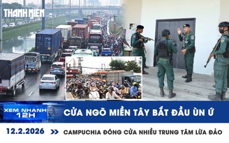 Xem nhanh 12h: Cửa ngõ miền Tây bắt đầu ùn ứ | Đóng cửa gần 200 trung tâm lừa đảo ở Campuchia