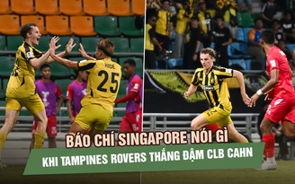 Báo chí Singapore nói gì khi Tampines Rovers thắng đậm CLB CAHN để vào tứ kết?