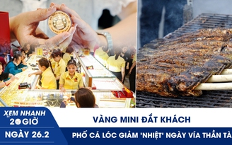 Xem nhanh 20h ngày 26.2: Vàng mini đắt khách, phố cá lóc giảm 'nhiệt' ngày vía Thần tài