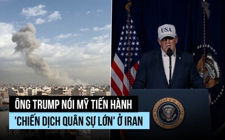 Ông Trump nói Mỹ tiến hành 'chiến dịch quân sự lớn' ở Iran