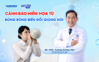 Bác sĩ ơi: Cảnh báo hiểm họa từ bong bóng biến đổi giọng nói