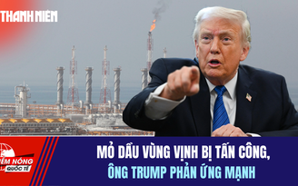 Tiêu điểm quốc tế 20.3: Mỏ dầu vùng Vịnh bị tấn công, ông Trump phản ứng mạnh