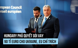 Hungary 'lật kèo' với EU, phủ quyết gói vay 90 tỉ euro cho Ukraine