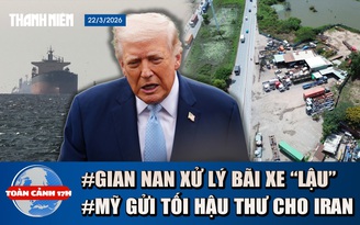 Toàn cảnh 17h: 'Đau đầu' vì bãi xe lậu ở TP.HCM | Ông Trump đã gửi 'tối hậu thư' cho Iran