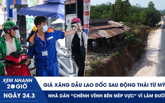 Xem nhanh 20h ngày 24.3: Giá xăng dầu lao dốc sau động thái từ Mỹ | Nhà dân ‘chênh vênh bên mép vực’ vì làm đường
